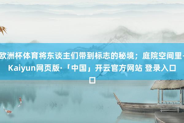 欧洲杯体育将东谈主们带到标志的秘境；庭院空间里-Kaiyun