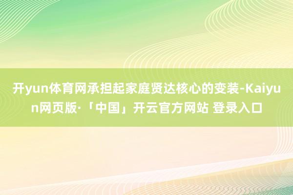 开yun体育网承担起家庭贤达核心的变装-Kaiyun网页版·