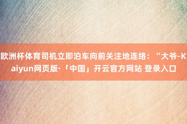 欧洲杯体育司机立即泊车向前关注地连络：“大爷-Kaiyun网