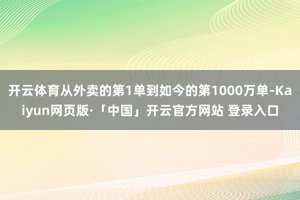 开云体育从外卖的第1单到如今的第1000万单-Kaiyun网