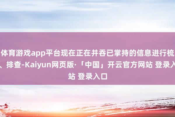 体育游戏app平台现在正在并吞已掌持的信息进行梳理、排查-K