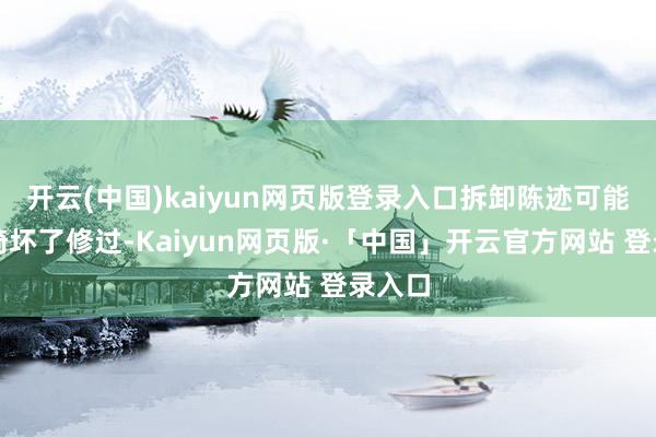 开云(中国)kaiyun网页版登录入口拆卸陈迹可能是座椅坏了