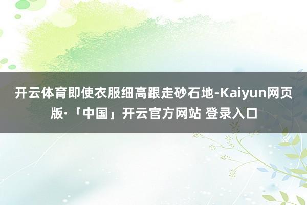 开云体育即使衣服细高跟走砂石地-Kaiyun网页版·「中国」开云官方网站 登录入口