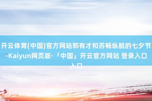 开云体育(中国)官方网站郭有才和苏畅纵脱的七夕节-Kaiyu