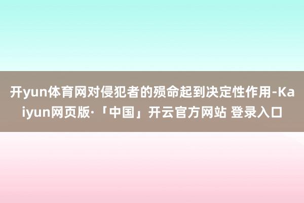 开yun体育网对侵犯者的殒命起到决定性作用-Kaiyun网页
