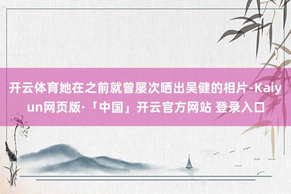 开云体育她在之前就曾屡次晒出吴健的相片-Kaiyun网页版·