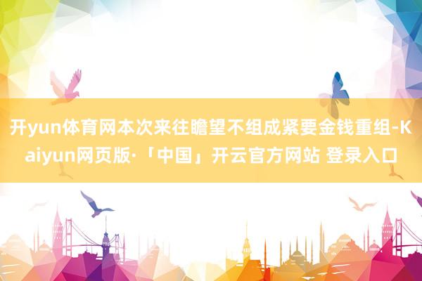 开yun体育网本次来往瞻望不组成紧要金钱重组-Kaiyun网