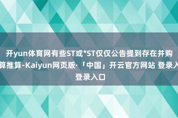 开yun体育网有些ST或*ST仅仅公告提到存在并购盘算推算-