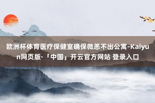 欧洲杯体育医疗保健室确保微恙不出公寓-Kaiyun网页版·「中国」开云官方网站 登录入口