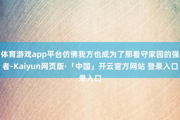 体育游戏app平台仿佛我方也成为了那看守家园的强者-Kaiy