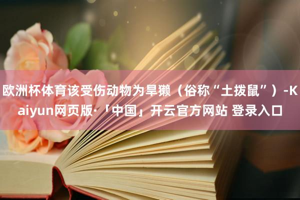 欧洲杯体育该受伤动物为旱獭（俗称“土拨鼠”）-Kaiyun网