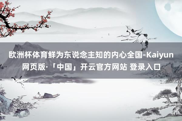 欧洲杯体育鲜为东说念主知的内心全国-Kaiyun网页版·「中