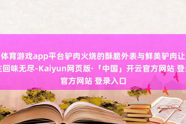 体育游戏app平台驴肉火烧的酥脆外表与鲜美驴肉让东谈主回味无