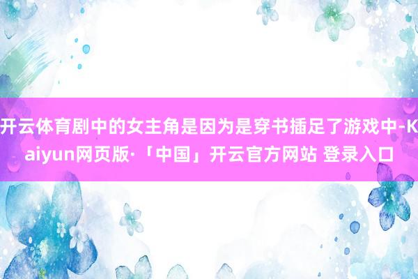开云体育剧中的女主角是因为是穿书插足了游戏中-Kaiyun网
