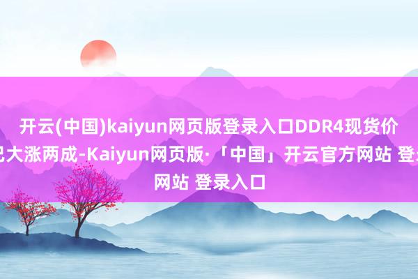 开云(中国)kaiyun网页版登录入口DDR4现货价累计已大
