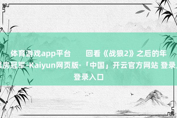 体育游戏app平台       回看《战狼2》之后的年度票房