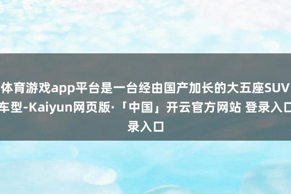体育游戏app平台是一台经由国产加长的大五座SUV车型-Ka
