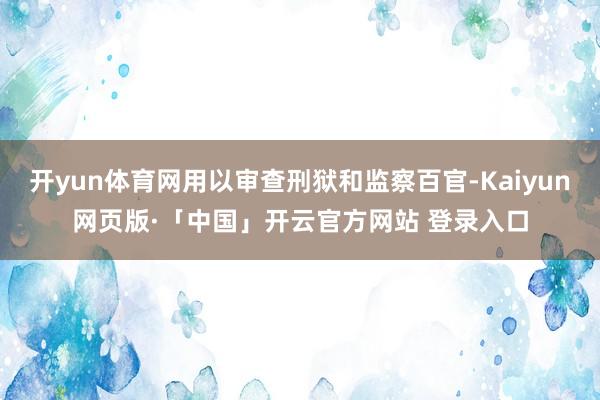 开yun体育网用以审查刑狱和监察百官-Kaiyun网页版·「