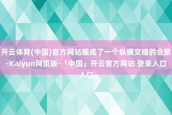 开云体育(中国)官方网站酿成了一个纵横交错的会聚-Kaiyu