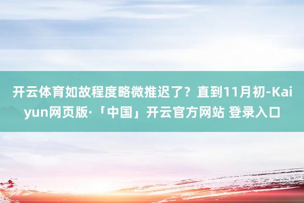 开云体育如故程度略微推迟了？直到11月初-Kaiyun网页版