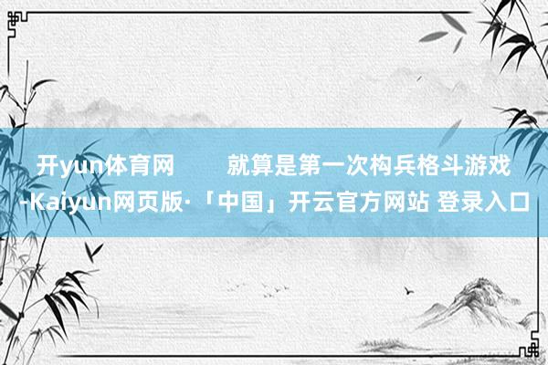 开yun体育网        就算是第一次构兵格斗游戏-Ka