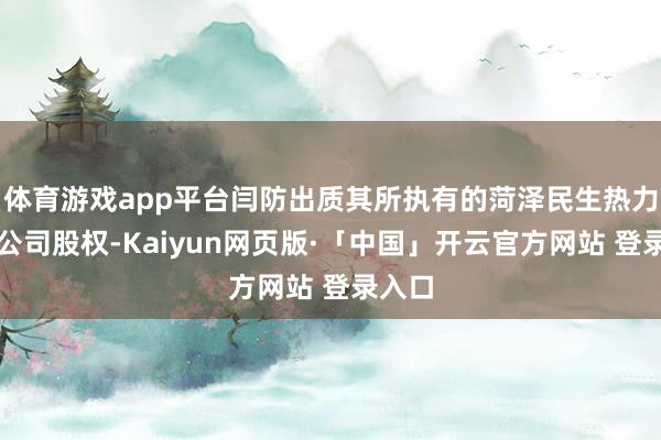 体育游戏app平台闫防出质其所执有的菏泽民生热力有限公司股权