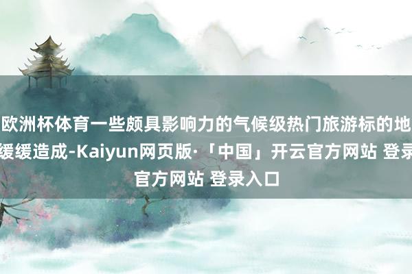 欧洲杯体育一些颇具影响力的气候级热门旅游标的地也正缓缓造成-
