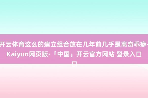 开云体育这么的建立组合放在几年前几乎是离奇乖癖-Kaiyun