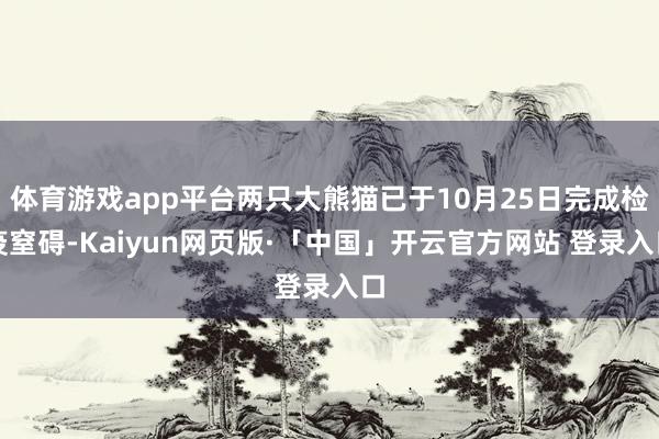 体育游戏app平台两只大熊猫已于10月25日完成检疫窒碍-K