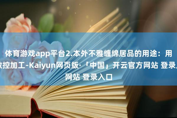 体育游戏app平台2.本外不雅缠绵居品的用途：用于数控加工-