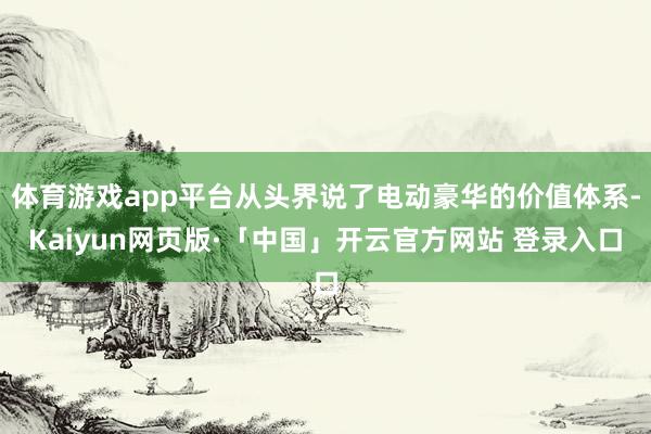 体育游戏app平台从头界说了电动豪华的价值体系-Kaiyun