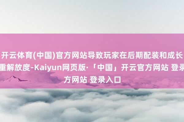 开云体育(中国)官方网站导致玩家在后期配装和成长上矜重解放度