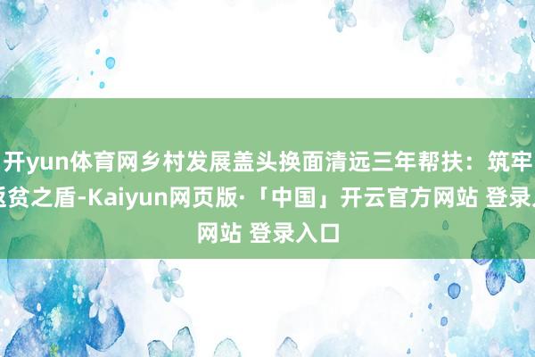 开yun体育网乡村发展盖头换面清远三年帮扶：筑牢防返贫之盾-