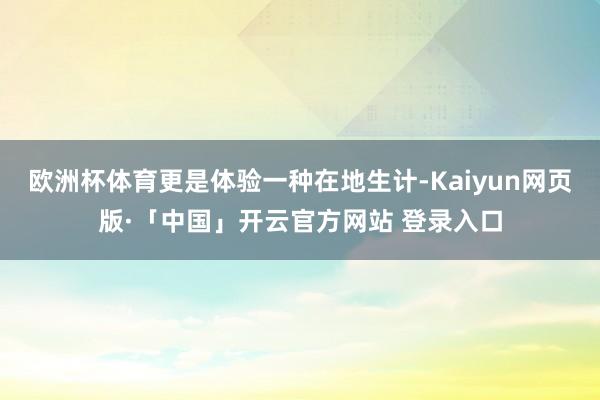 欧洲杯体育更是体验一种在地生计-Kaiyun网页版·「中国」