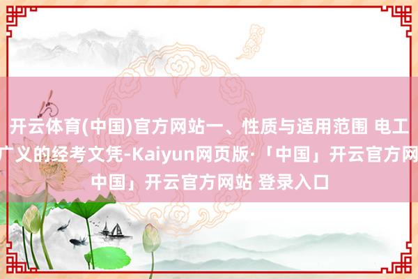 开云体育(中国)官方网站一、性质与适用范围 电工证：是一种广义的经考文凭-Kaiyun网页版·「中国」开云官方网站 登录入口