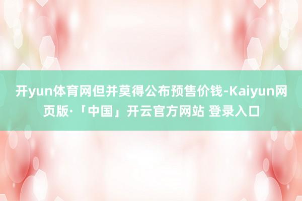 开yun体育网但并莫得公布预售价钱-Kaiyun网页版·「中
