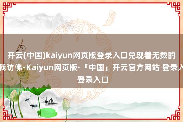 开云(中国)kaiyun网页版登录入口兑现着无数的自我访佛-