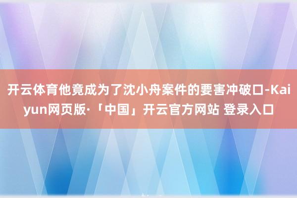 开云体育他竟成为了沈小舟案件的要害冲破口-Kaiyun网页版