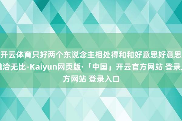 开云体育只好两个东说念主相处得和和好意思好意思、融洽无比-K
