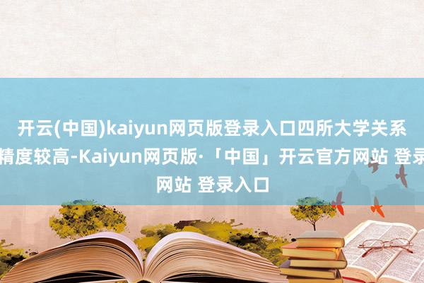 开云(中国)kaiyun网页版登录入口四所大学关系学科精度较