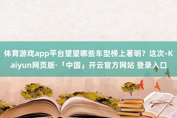 体育游戏app平台望望哪些车型榜上著明？这次-Kaiyun网