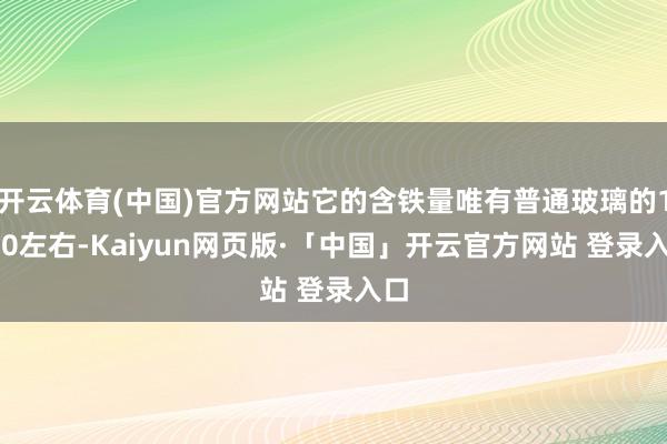 开云体育(中国)官方网站它的含铁量唯有普通玻璃的1/10左右
