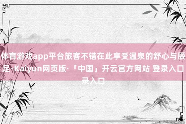 体育游戏app平台旅客不错在此享受温泉的舒心与餍足-Kaiy