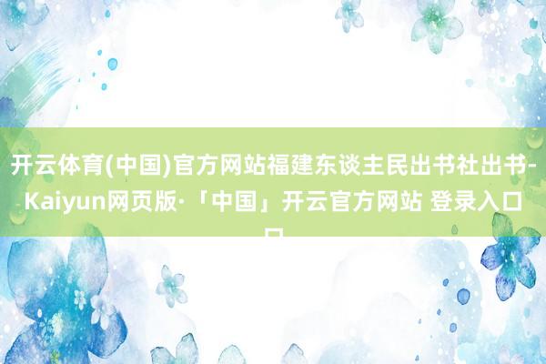 开云体育(中国)官方网站福建东谈主民出书社出书-Kaiyun