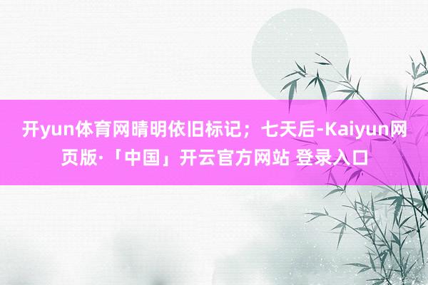 开yun体育网晴明依旧标记；七天后-Kaiyun网页版·「中