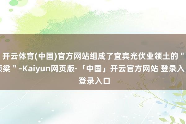 开云体育(中国)官方网站组成了宜宾光伏业领土的＂顶梁＂-Ka