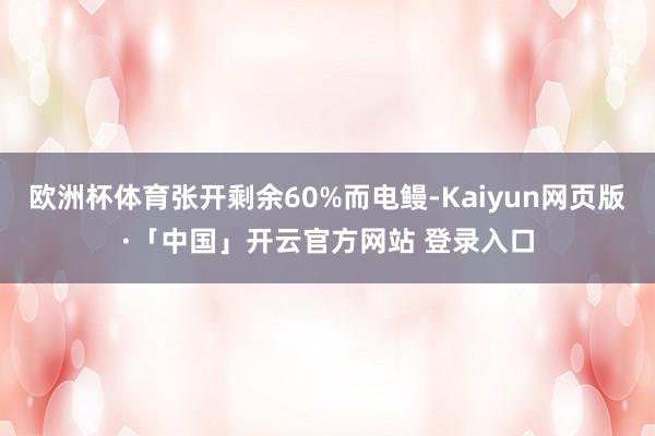 欧洲杯体育张开剩余60%而电鳗-Kaiyun网页版·「中国」