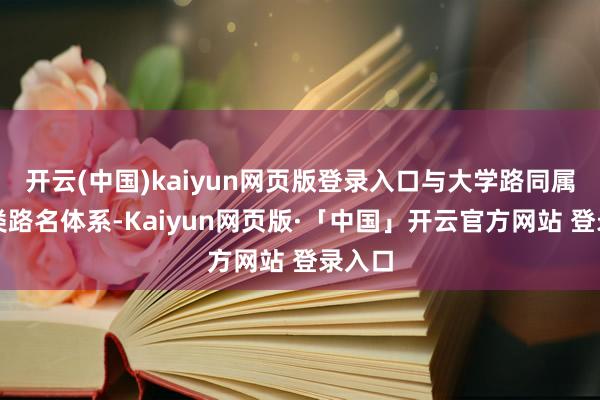 开云(中国)kaiyun网页版登录入口与大学路同属文教类路名