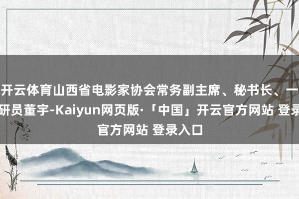 开云体育山西省电影家协会常务副主席、秘书长、一级调研员董宇-
