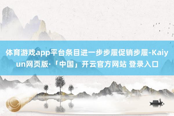 体育游戏app平台条目进一步步履促销步履-Kaiyun网页版